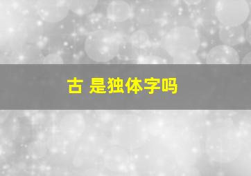 古 是独体字吗